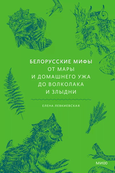 Levkievskaja E. Belorusskie mify. Ot Mary i domashnego uzha do volkolaka i Zlydni