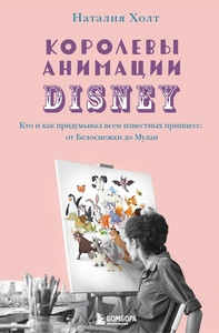 Holt N. Korolevy animacii Disney. Kto i kak pridumyval vsem izvestnyh princess