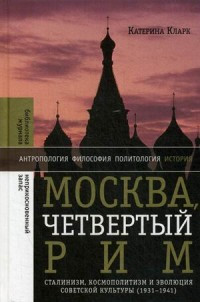 Clark K. Moskva, chetvertyj Rim: stalinizm, kosmopolitizm i jevoljucija sovetskoj kul'tury (1931—1941)
