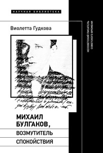 Gudkova V. Mihail Bulgakov, vozmutitel' spokojstvija: Nesovetskij pisatel' sovetskogo vremeni