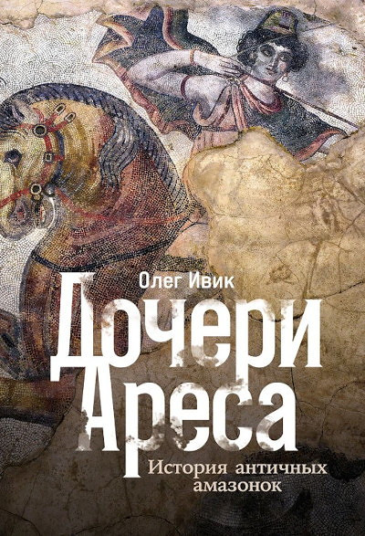 Ivik O. Docheri Aresa: Istorija antichnyh amazonok